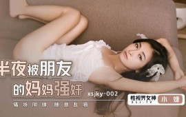 XSJKY002 Raped by friend’s mother in the middle of the night Zhang Yating (Xiaojie)